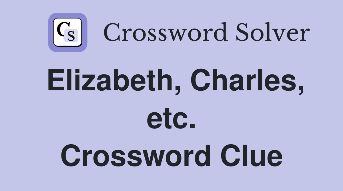 Elizabeth, Charles, etc. Crossword Clue