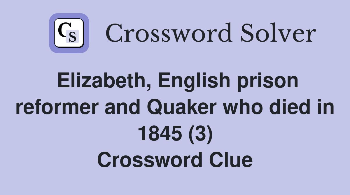 Elizabeth, English prison reformer and Quaker who died in 1845 (3) Crossword Clue
