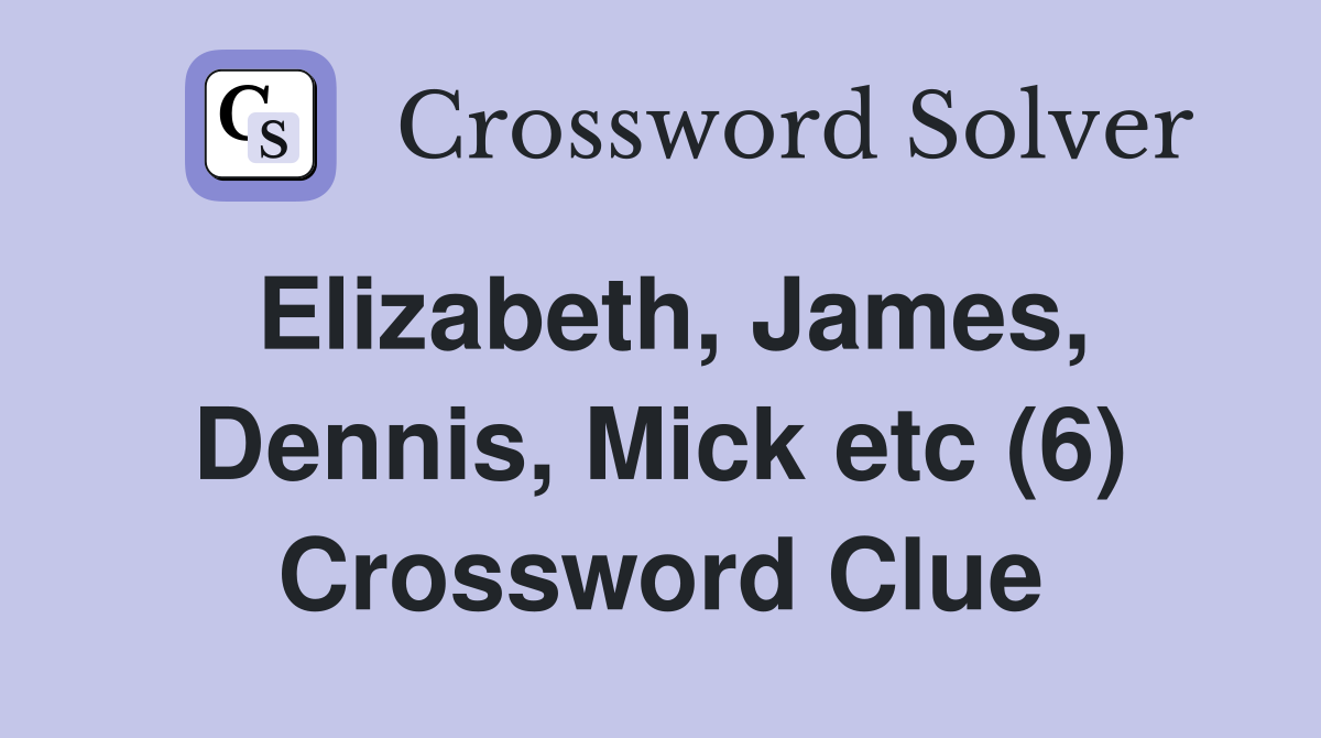 Elizabeth, James, Dennis, Mick etc (6) Crossword Clue