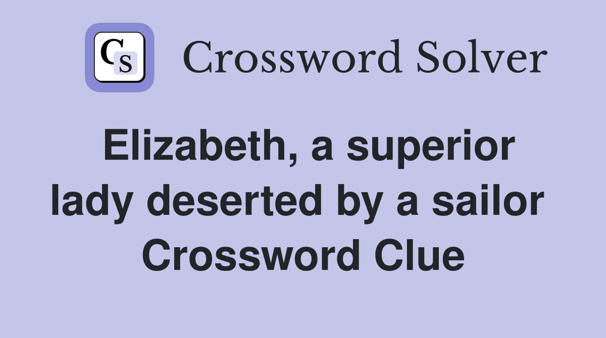 Elizabeth, a superior lady deserted by a sailor  Crossword Clue