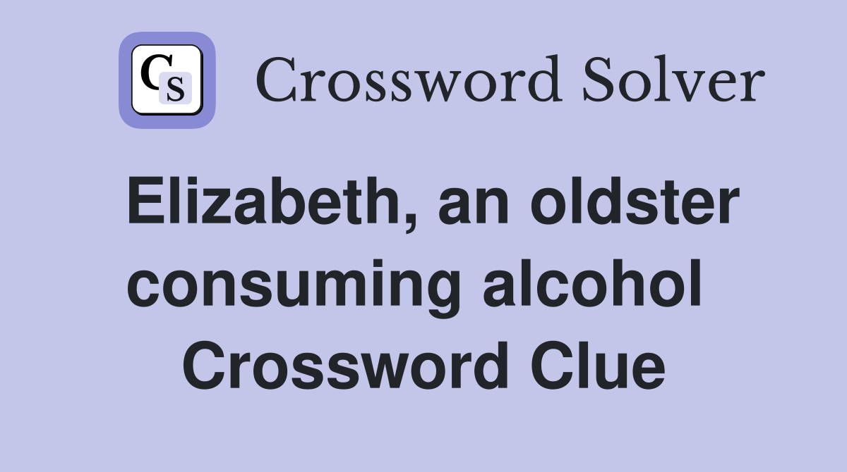 Elizabeth, an oldster consuming alcohol  Crossword Clue