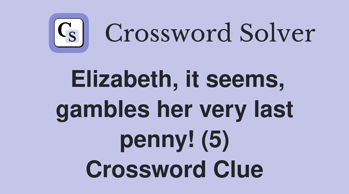 Elizabeth, it seems, gambles her very last penny! (5) Crossword Clue