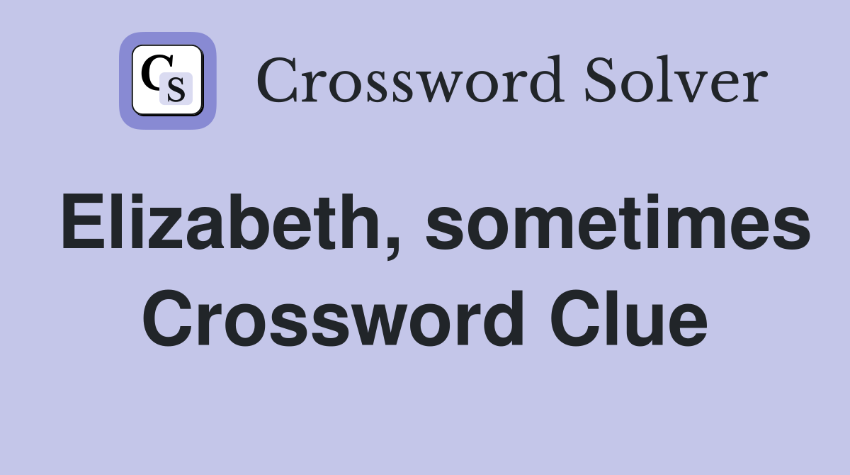 Elizabeth, sometimes Crossword Clue