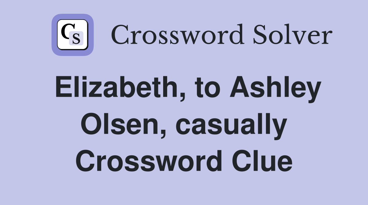 Elizabeth, to Ashley Olsen, casually Crossword Clue