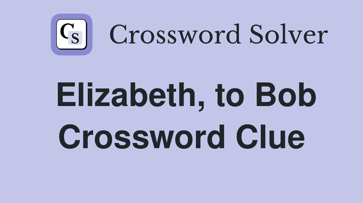 Elizabeth, to Bob Crossword Clue