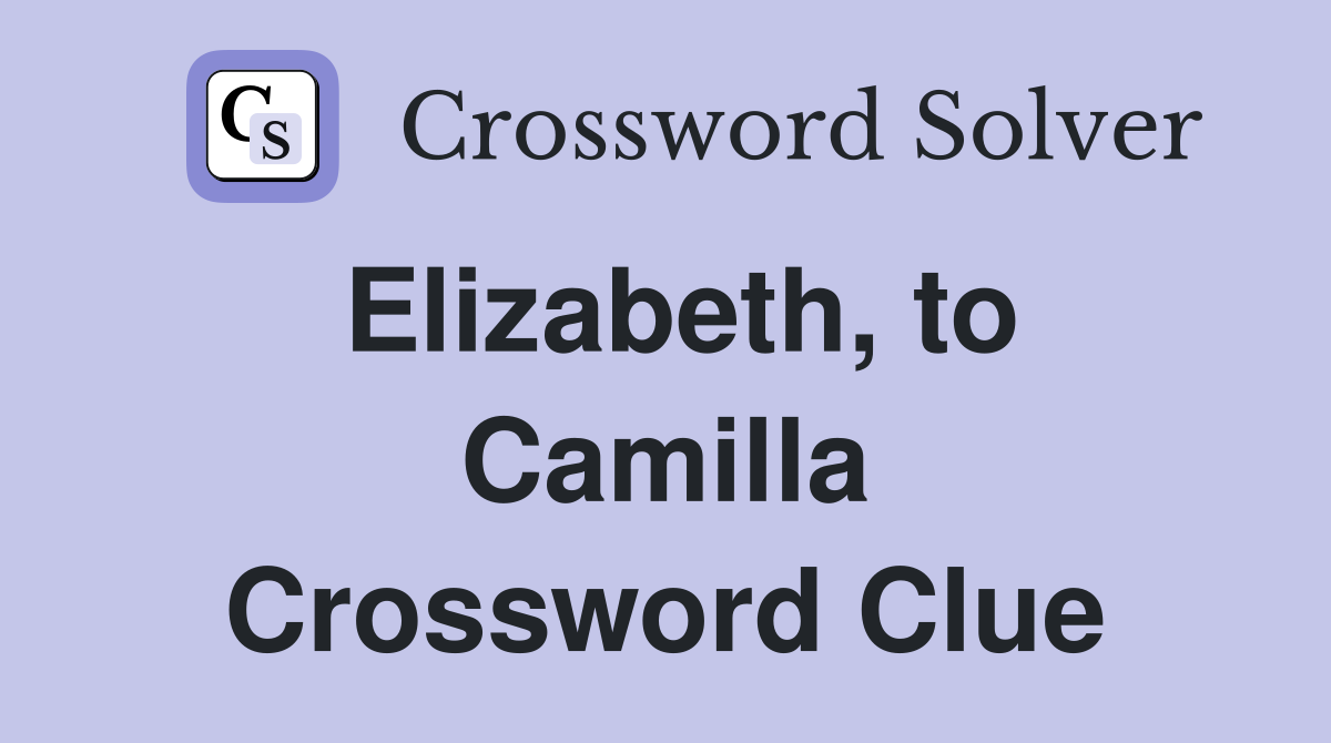 Elizabeth, to Camilla Crossword Clue