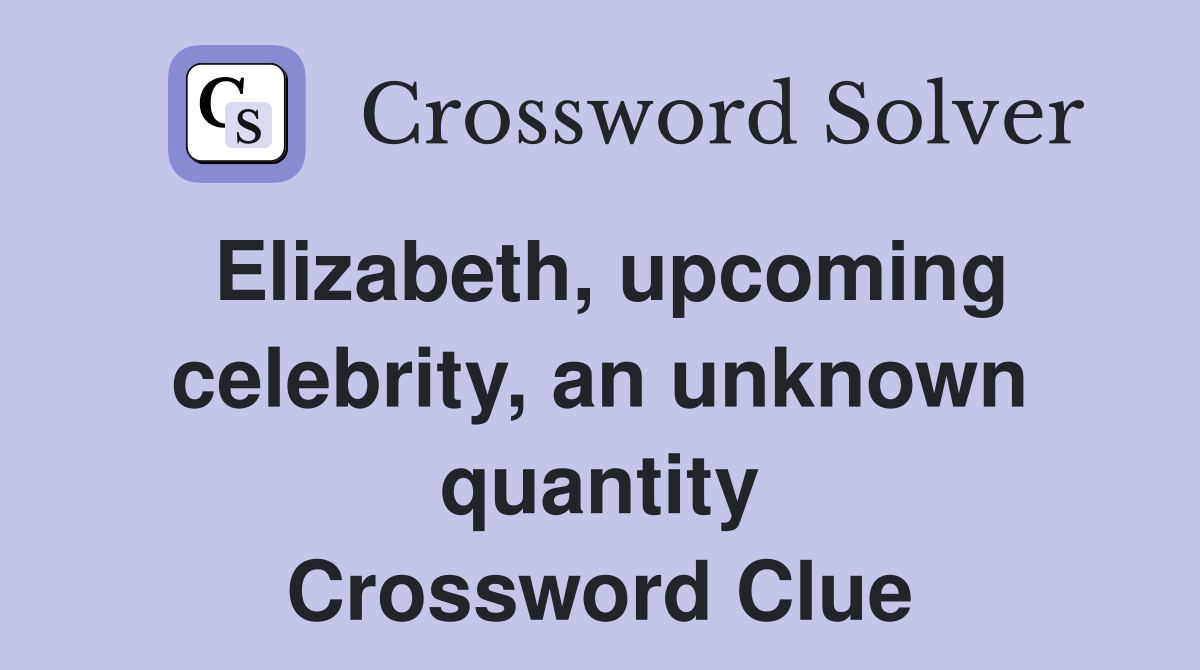 Elizabeth, upcoming celebrity, an unknown quantity Crossword Clue
