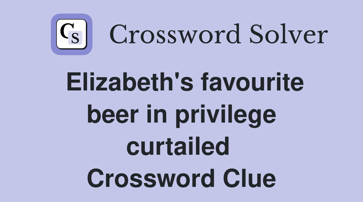 Elizabeth's favourite beer in privilege curtailed  Crossword Clue