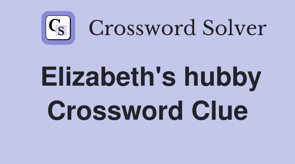 Elizabeth's hubby Crossword Clue
