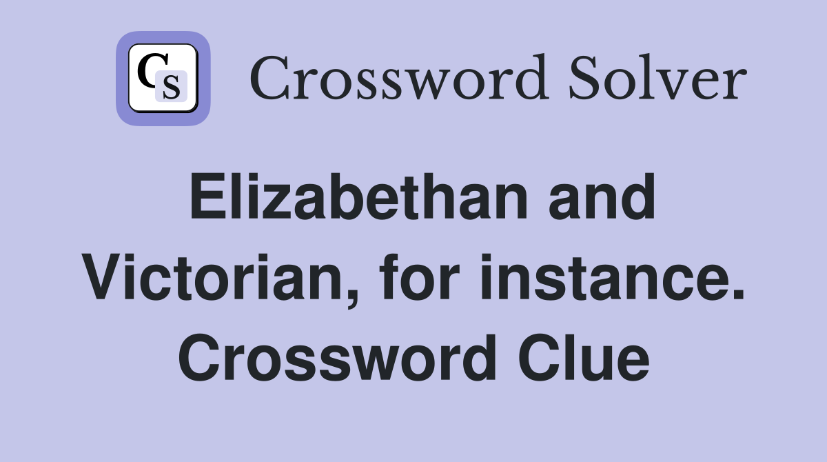 Elizabethan and Victorian, for instance. Crossword Clue