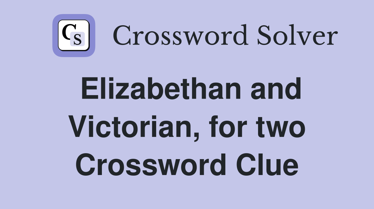 Elizabethan and Victorian, for two Crossword Clue