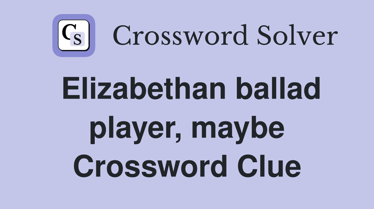 Elizabethan ballad player, maybe Crossword Clue