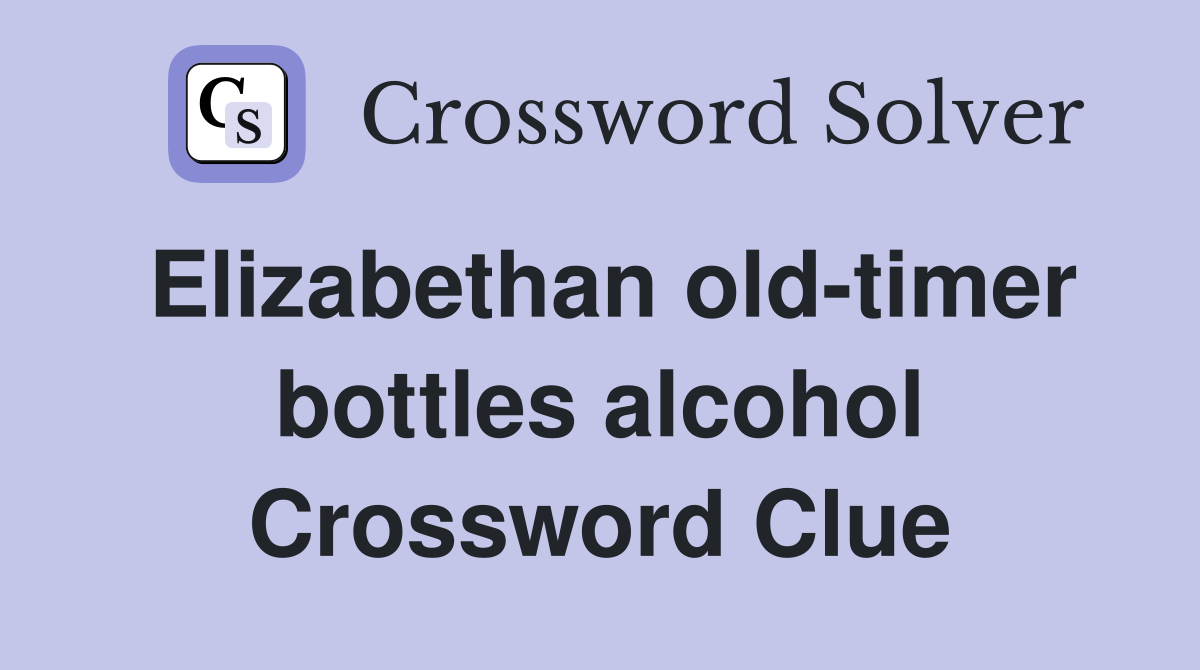 Elizabethan old-timer bottles alcohol Crossword Clue