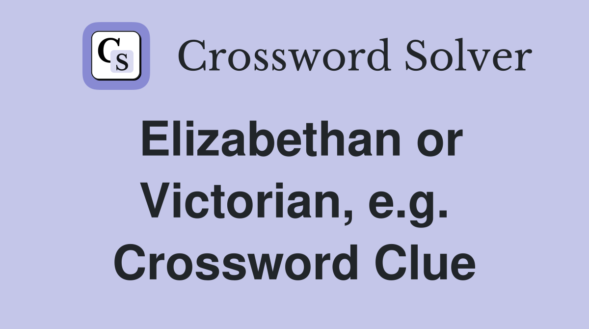 Elizabethan or Victorian, e.g. Crossword Clue