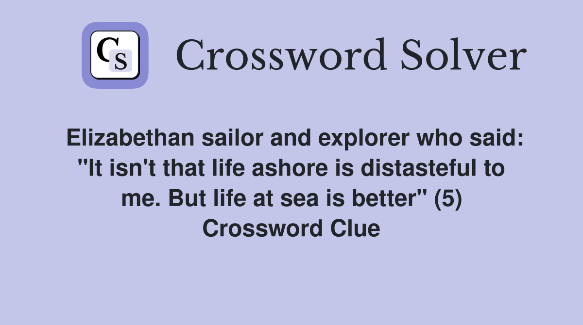 Elizabethan sailor and explorer who said: "It isn't that life ashore is distasteful to me. But life at sea is better" (5) Crossword Clue