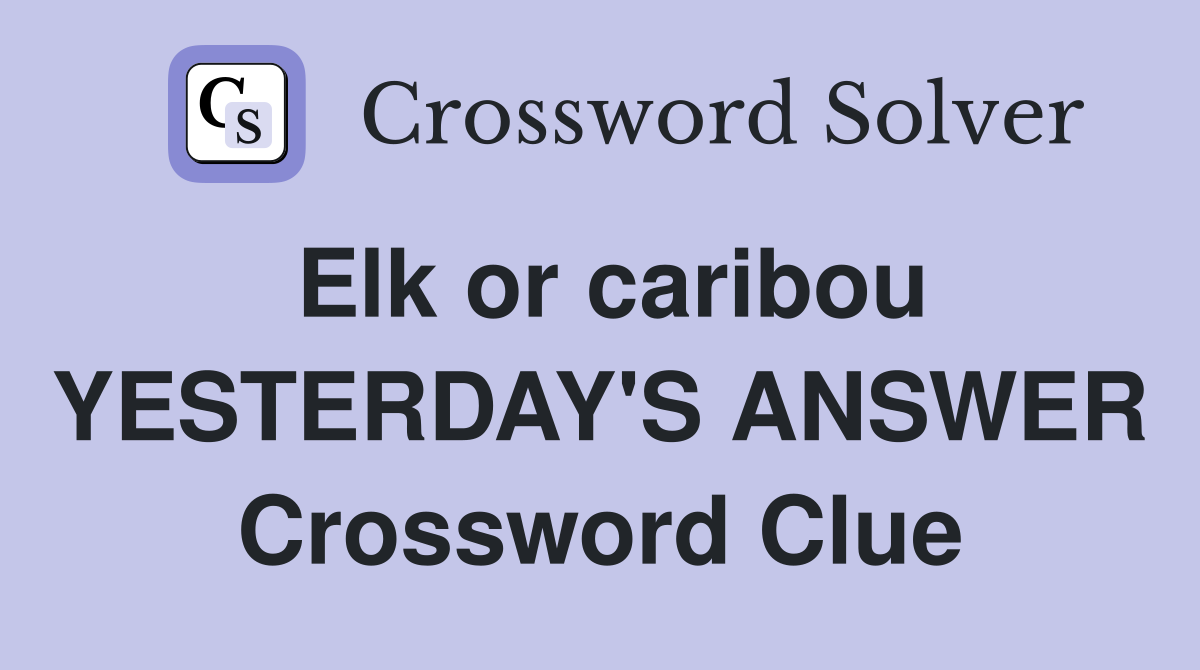 Elk or caribou YESTERDAY'S ANSWER Crossword Clue