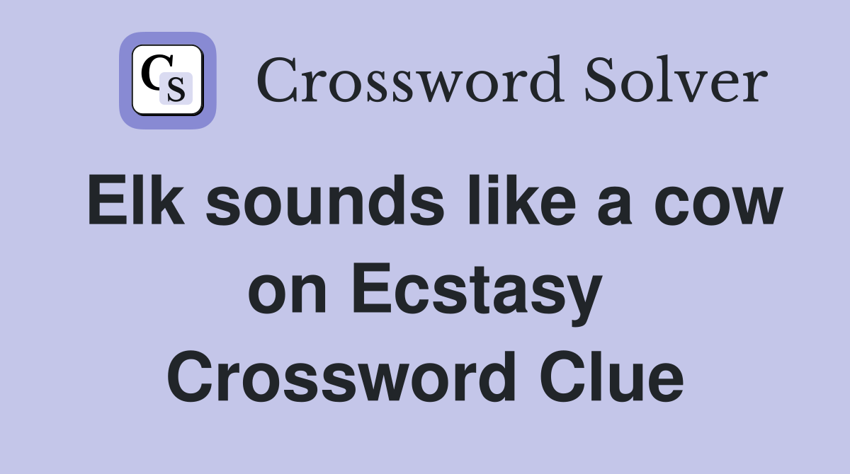Elk sounds like a cow on Ecstasy Crossword Clue