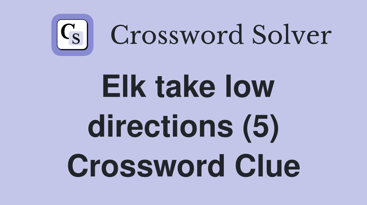 Elk take low directions (5) Crossword Clue