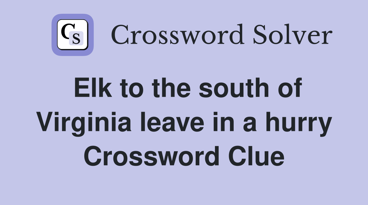 Elk to the south of Virginia leave in a hurry Crossword Clue