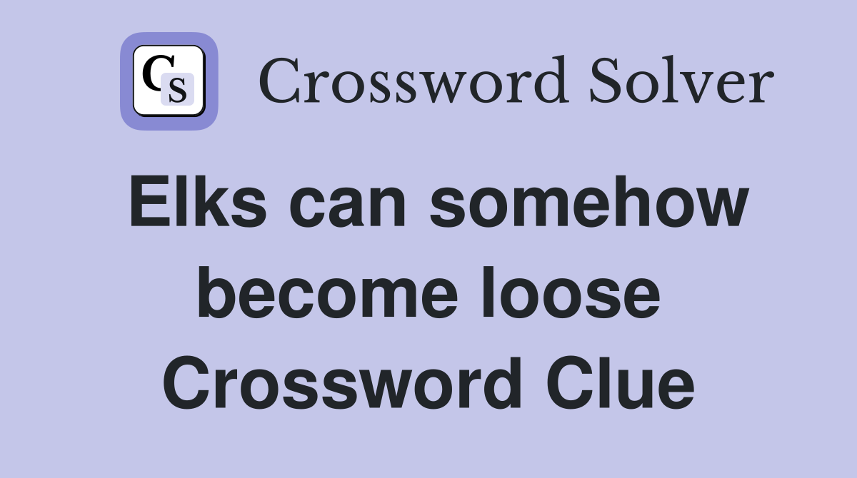 Elks can somehow become loose Crossword Clue