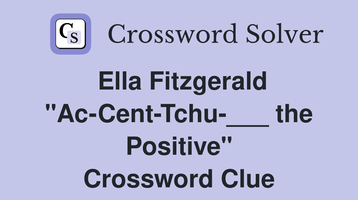 Ella Fitzgerald "Ac-Cent-Tchu-___ the Positive" Crossword Clue