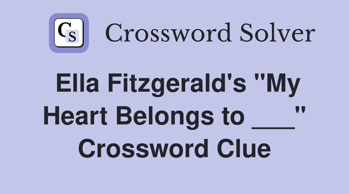 Ella Fitzgerald's "My Heart Belongs to ___" Crossword Clue