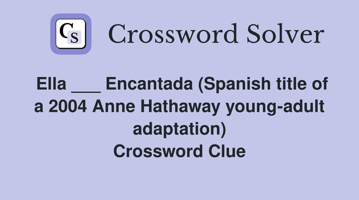 Ella ___ Encantada (Spanish title of a 2004 Anne Hathaway young-adult adaptation) Crossword Clue