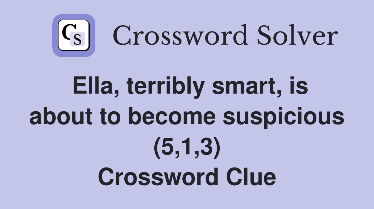Ella, terribly smart, is about to become suspicious (5,1,3) Crossword Clue