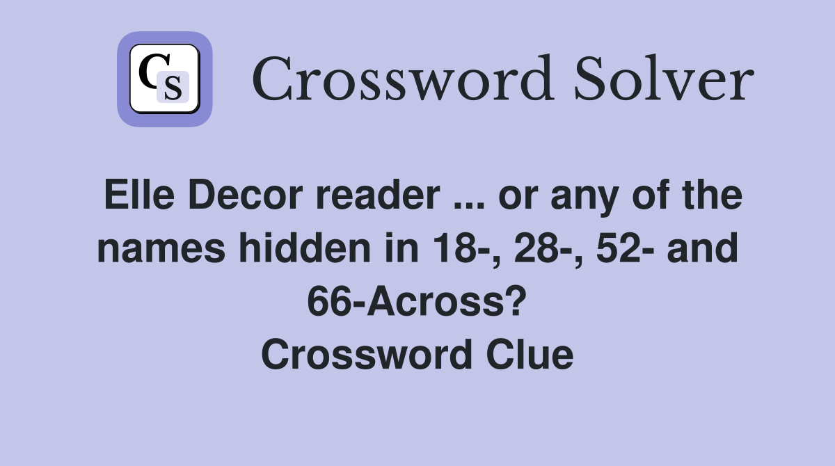 Elle Decor reader ... or any of the names hidden in 18-, 28-, 52- and 66-Across? Crossword Clue
