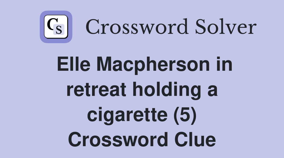Elle Macpherson in retreat holding a cigarette (5) Crossword Clue