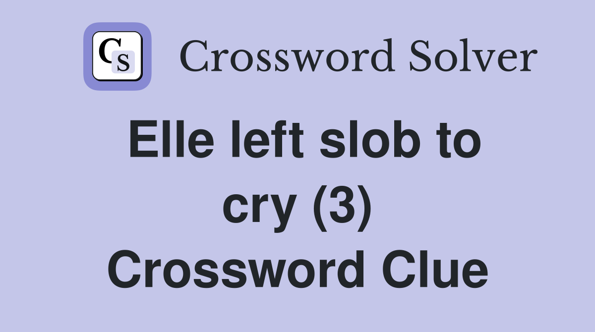 Elle left slob to cry (3) Crossword Clue