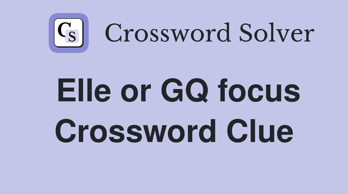 Elle or GQ focus Crossword Clue
