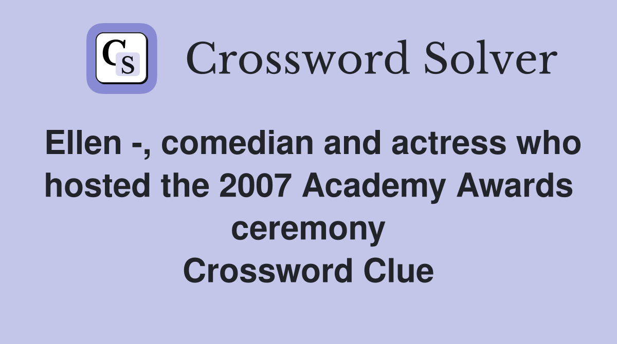 Ellen -, comedian and actress who hosted the 2007 Academy Awards ceremony Crossword Clue