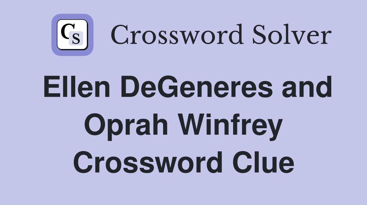 Ellen DeGeneres and Oprah Winfrey Crossword Clue