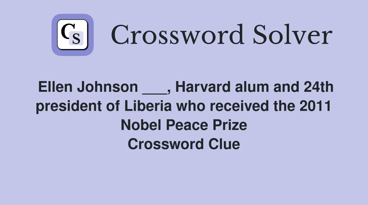 Ellen Johnson ___, Harvard alum and 24th president of Liberia who received the 2011 Nobel Peace Prize Crossword Clue