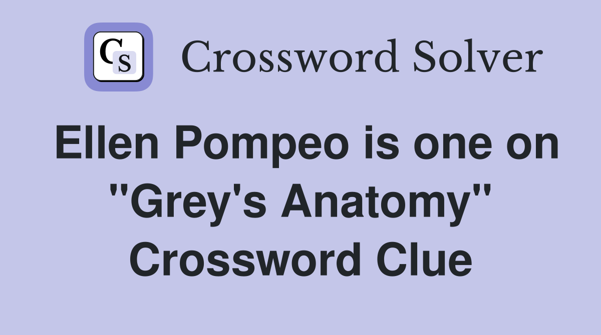 Ellen Pompeo is one on "Grey's Anatomy" Crossword Clue