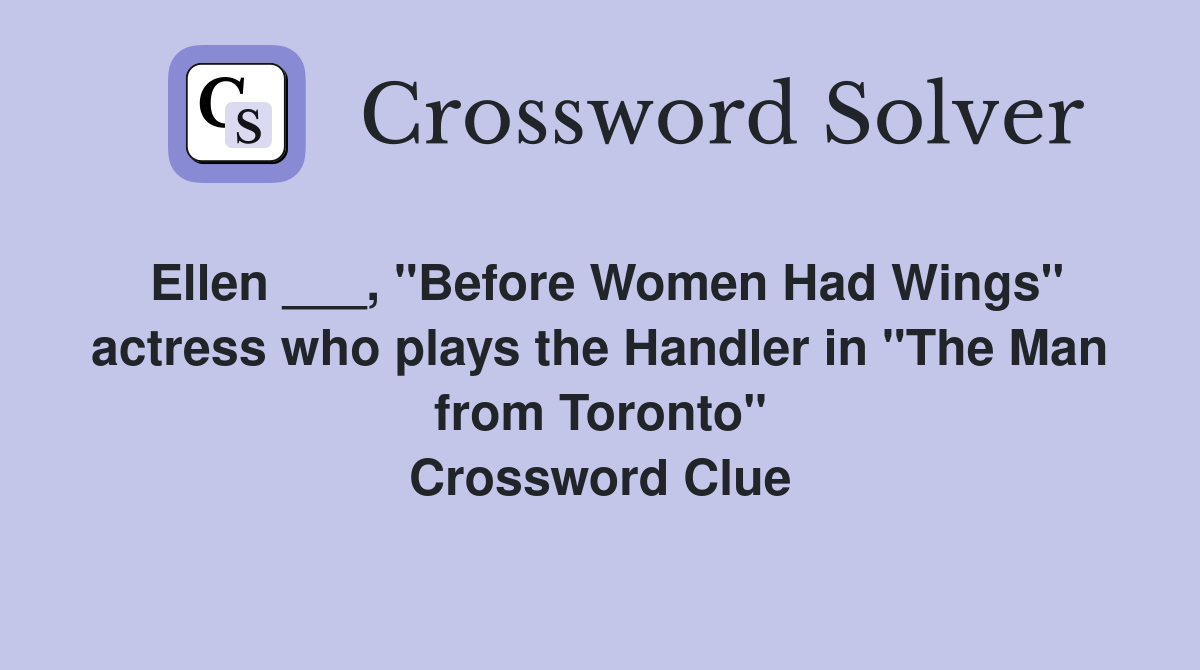 Ellen ___, "Before Women Had Wings" actress who plays the Handler in "The Man from Toronto" Crossword Clue