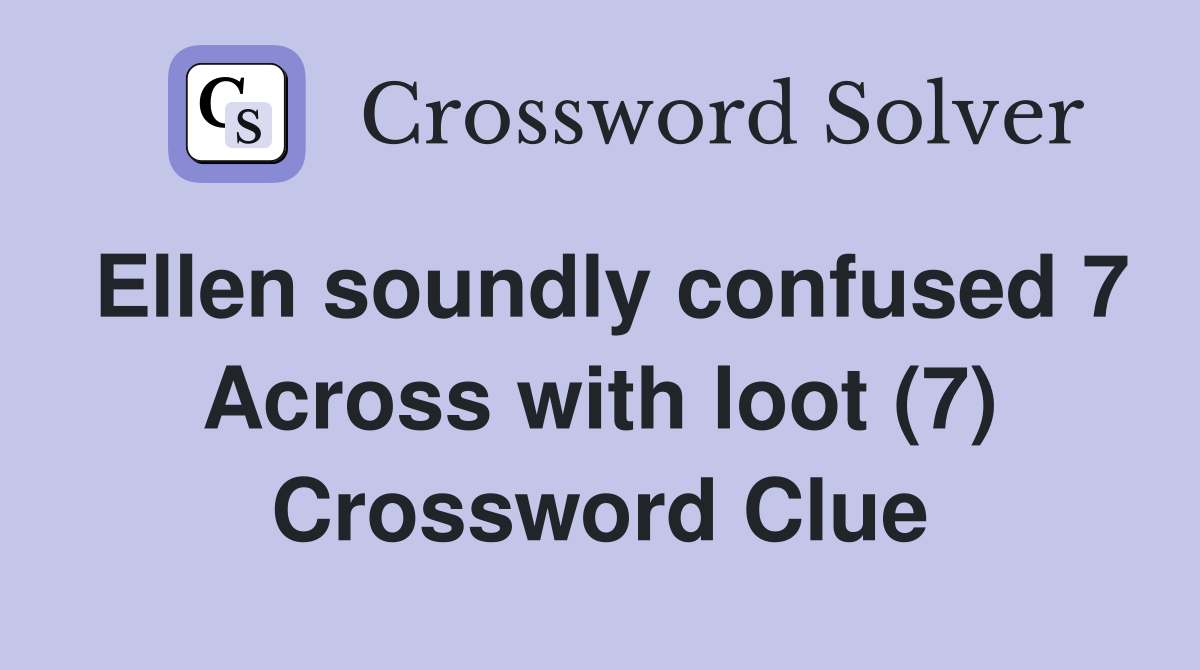 Ellen soundly confused 7 Across with loot (7) Crossword Clue