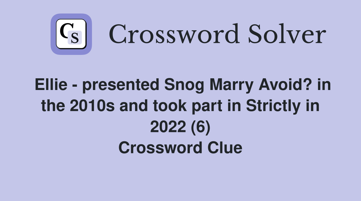 Ellie - presented Snog Marry Avoid? in the 2010s and took part in Strictly in 2022 (6) Crossword Clue