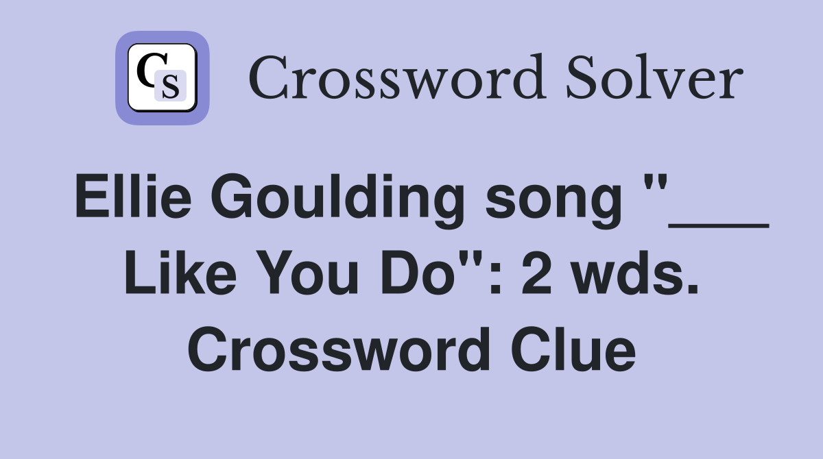 Ellie Goulding song "___ Like You Do": 2 wds. Crossword Clue