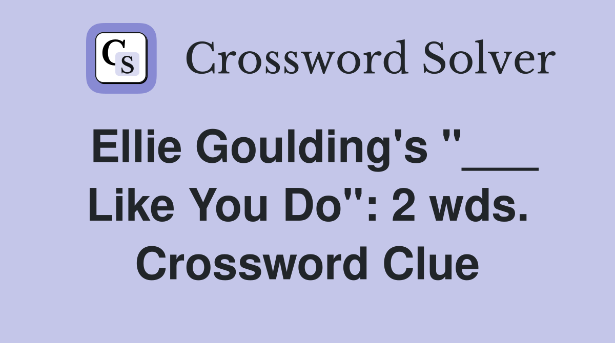 Ellie Goulding's "___ Like You Do": 2 wds. Crossword Clue