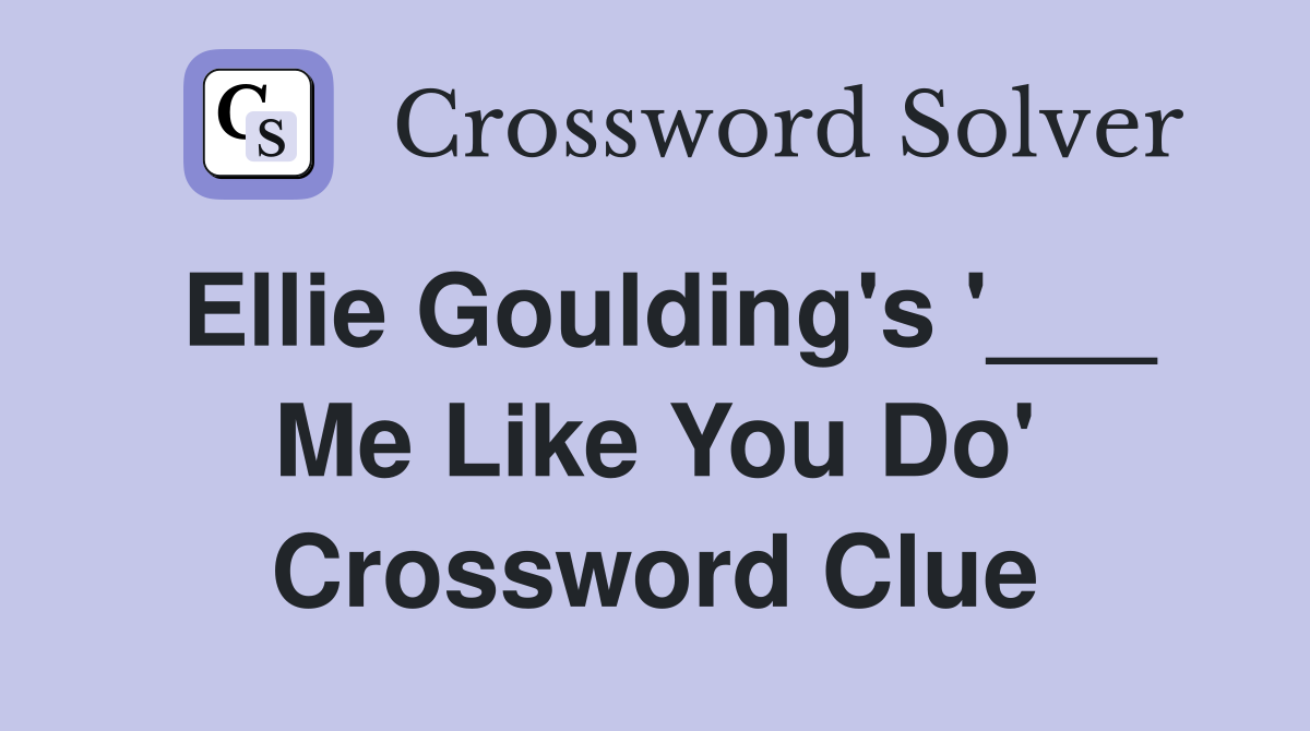 Ellie Goulding's '___ Me Like You Do' Crossword Clue