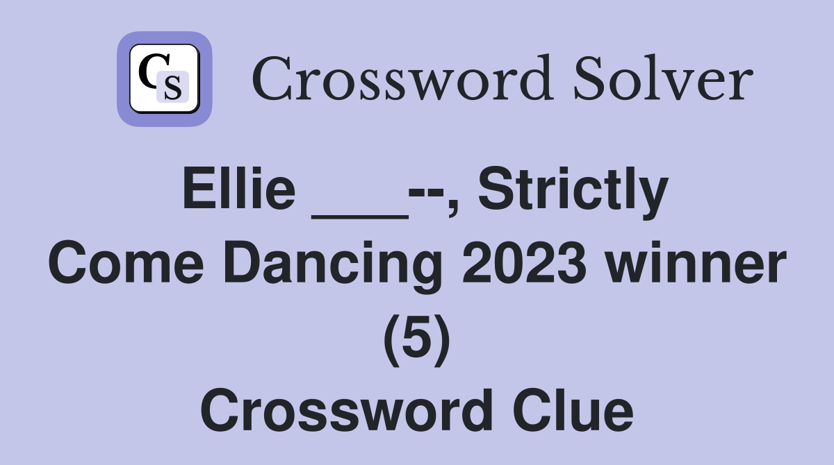 Ellie ___--, Strictly Come Dancing 2023 winner (5) Crossword Clue