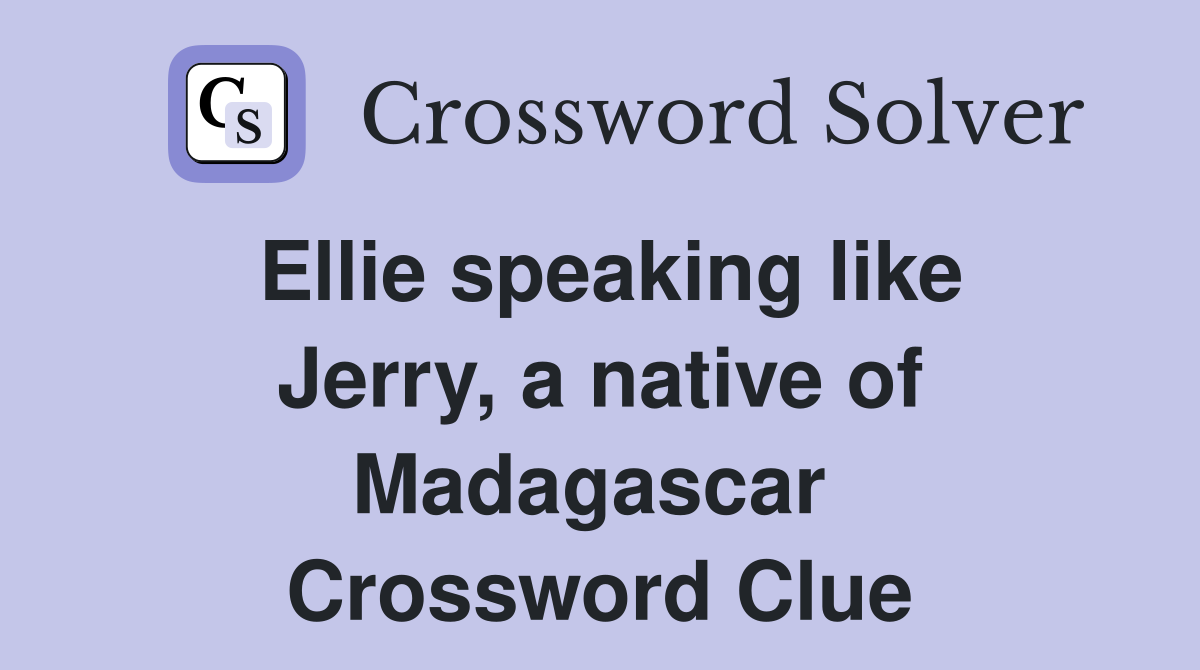 Ellie speaking like Jerry, a native of Madagascar  Crossword Clue