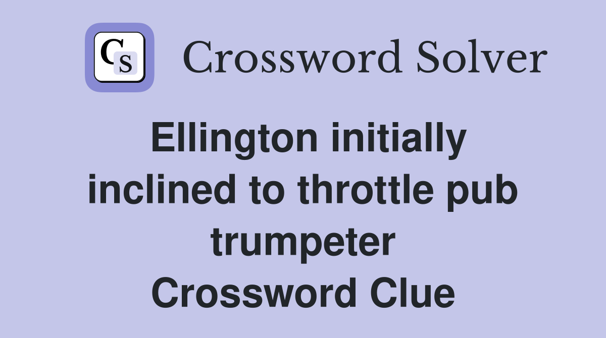 Ellington initially inclined to throttle pub trumpeter Crossword Clue