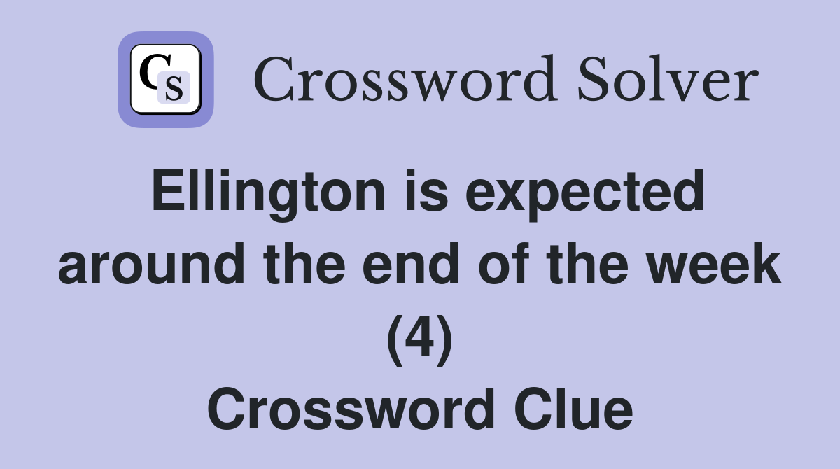 Ellington is expected around the end of the week (4) Crossword Clue