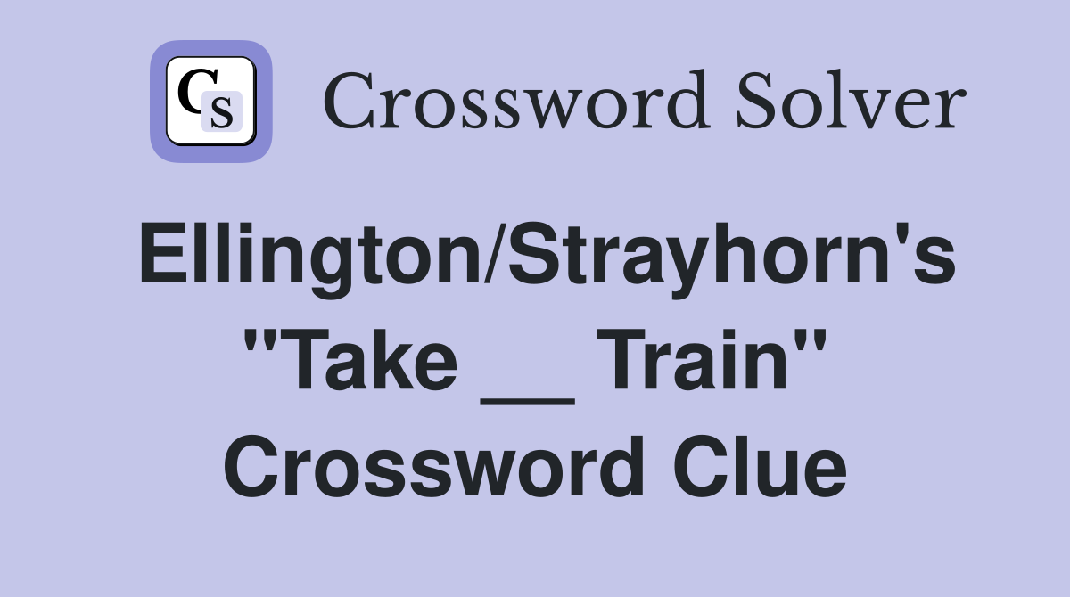 Ellington/Strayhorn's "Take __ Train" Crossword Clue