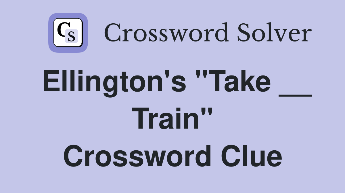 Ellington's "Take __ Train" Crossword Clue