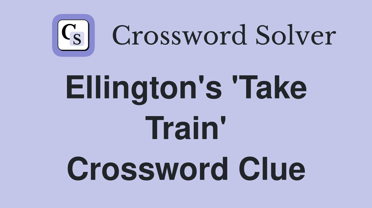 Ellington's 'Take  Train' Crossword Clue