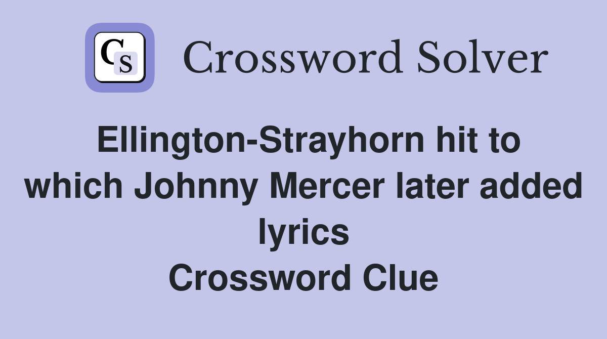 Ellington-Strayhorn hit to which Johnny Mercer later added lyrics Crossword Clue
